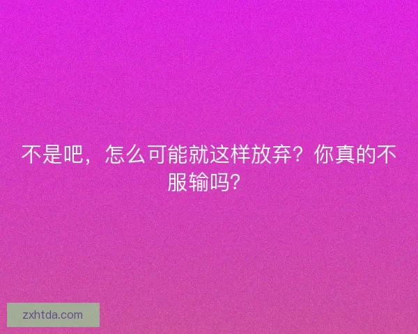 不是吧，怎么可能就这样放弃？你真的不服输吗？