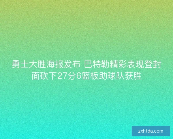 勇士大胜海报发布 巴特勒精彩表现登封面砍下27分6篮板助球队获胜