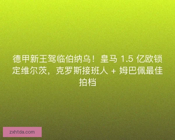 德甲新王驾临伯纳乌！皇马 1.5 亿欧锁定维尔茨，克罗斯接班人 + 姆巴佩最佳拍档