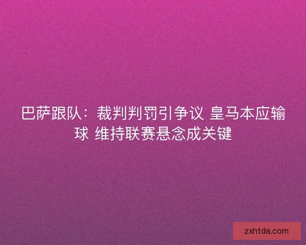 巴萨跟队：裁判判罚引争议 皇马本应输球 维持联赛悬念成关键