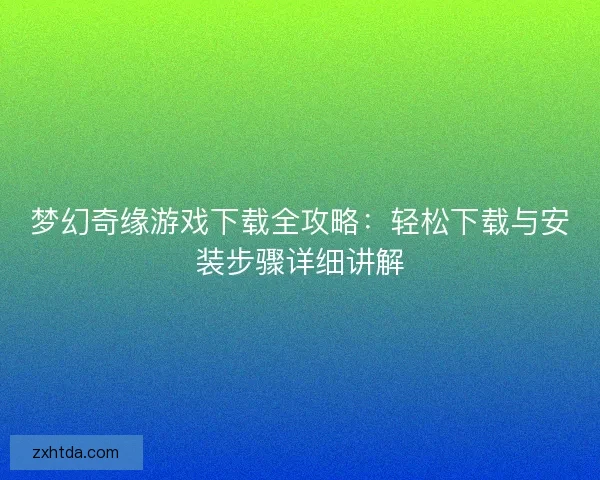 梦幻奇缘游戏下载全攻略:轻松下载与安装步骤详细讲解 梦幻奇缘游戏下载全攻略:轻松下载与安装步骤详细讲解