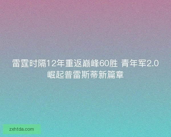 雷霆时隔12年重返巅峰60胜 青年军2.0崛起普雷斯蒂新篇章