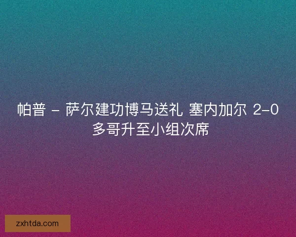帕普 - 萨尔建功博马送礼 塞内加尔 2-0 多哥升至小组次席