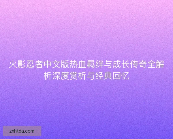 火影忍者中文版热血羁绊与成长传奇全解析深度赏析与经典回忆
