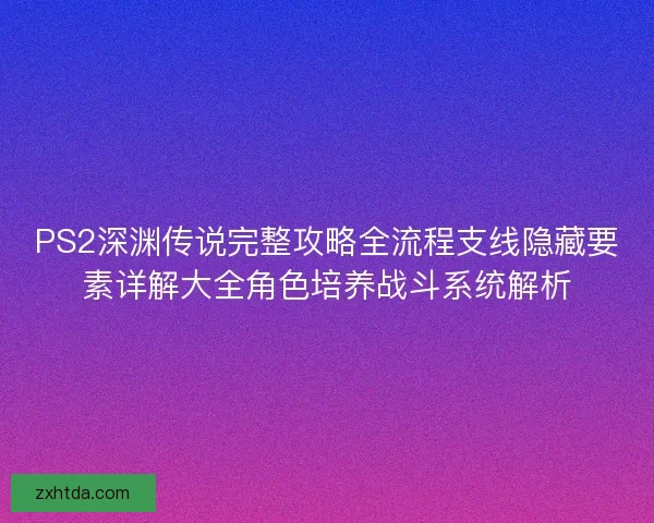 PS2深渊传说完整攻略全流程支线隐藏要素详解大全角色培养战斗系统解析