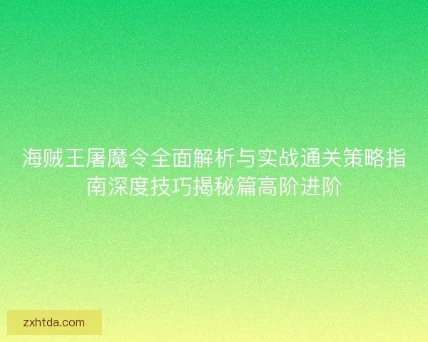 海贼王屠魔令全面解析与实战通关策略指南深度技巧揭秘篇高阶进阶
