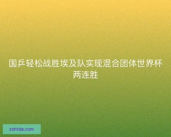 国乒轻松战胜埃及队实现混合团体世界杯两连胜