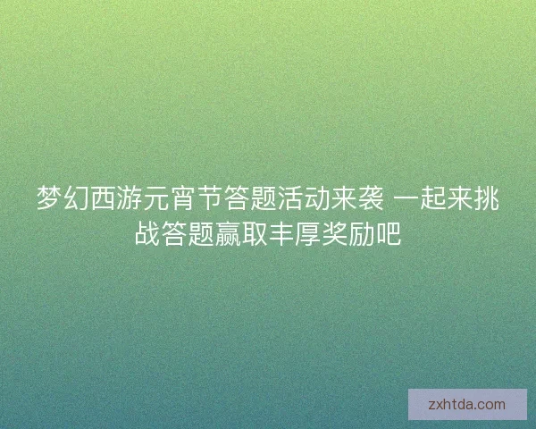 梦幻西游元宵节答题活动来袭 一起来挑战答题赢取丰厚奖励吧