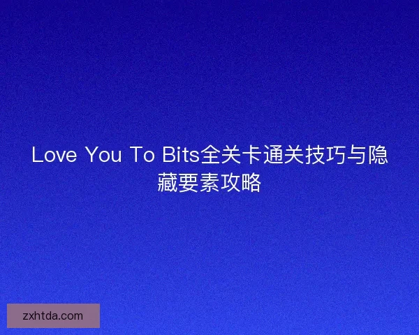 Love You To Bits全关卡通关技巧与隐藏要素攻略
