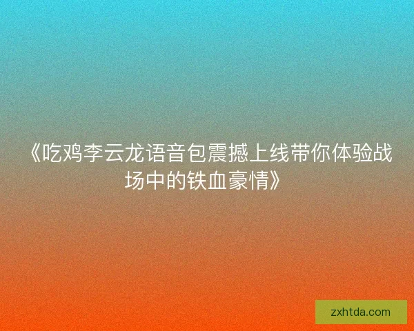 《吃鸡李云龙语音包震撼上线带你体验战场中的铁血豪情》