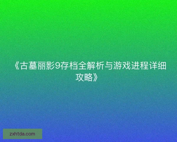 《古墓丽影9存档全解析与游戏进程详细攻略》